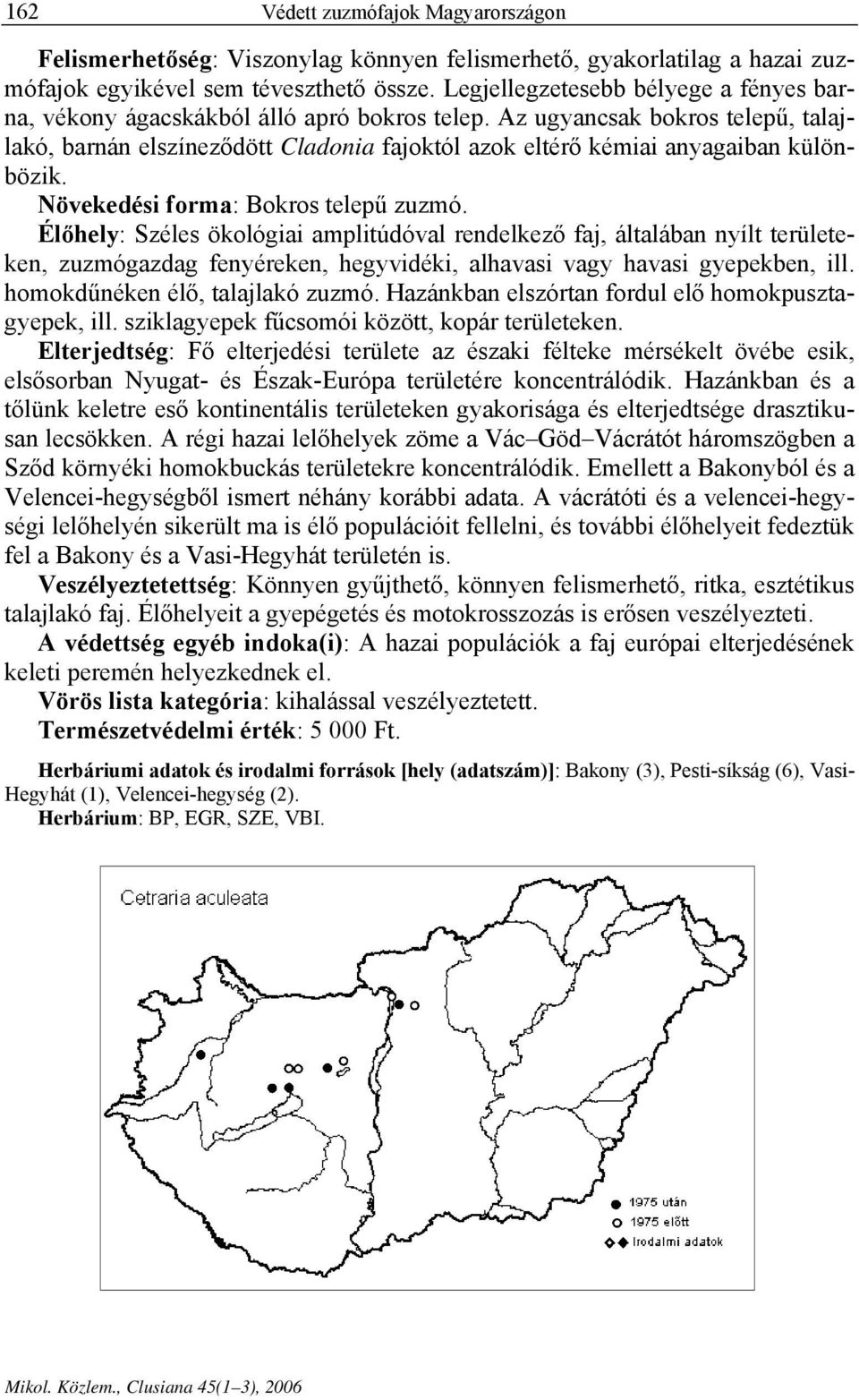 Az ugyancsak bokros telepű, talajlakó, barnán elszíneződött Cladonia fajoktól azok eltérő kémiai anyagaiban különbözik. Növekedési forma: Bokros telepű zuzmó.