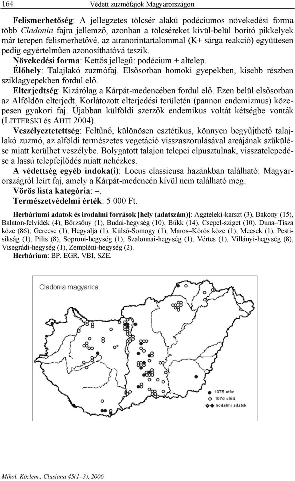 Élőhely: Talajlakó zuzmófaj. Elsősorban homoki gyepekben, kisebb részben sziklagyepekben fordul elő. Elterjedtség: Kizárólag a Kárpát-medencében fordul elő.