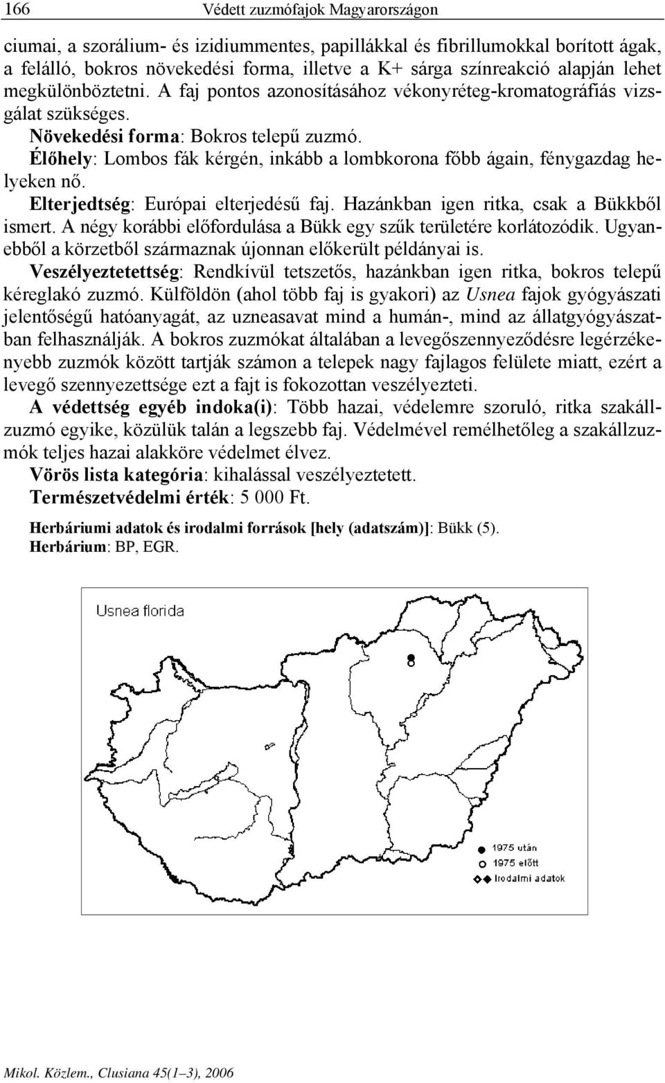 Élőhely: Lombos fák kérgén, inkább a lombkorona főbb ágain, fénygazdag helyeken nő. Elterjedtség: Európai elterjedésű faj. Hazánkban igen ritka, csak a Bükkből ismert.