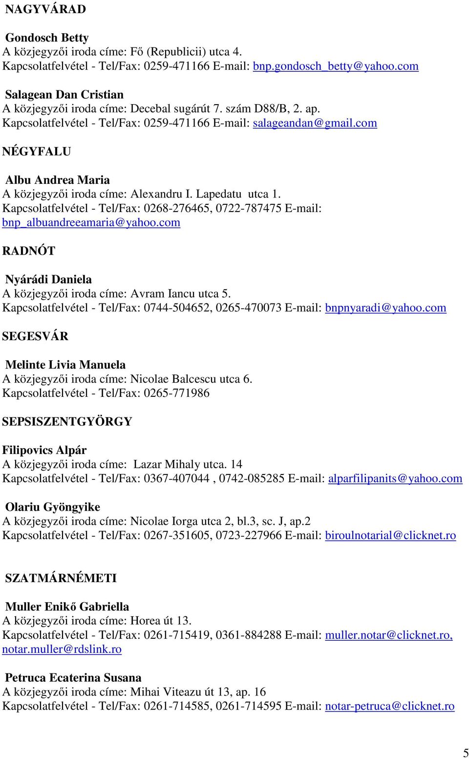 com NÉGYFALU Albu Andrea Maria A közjegyzői iroda címe: Alexandru I. Lapedatu utca 1. Kapcsolatfelvétel - Tel/Fax: 0268-276465, 0722-787475 E-mail: bnp_albuandreeamaria@yahoo.