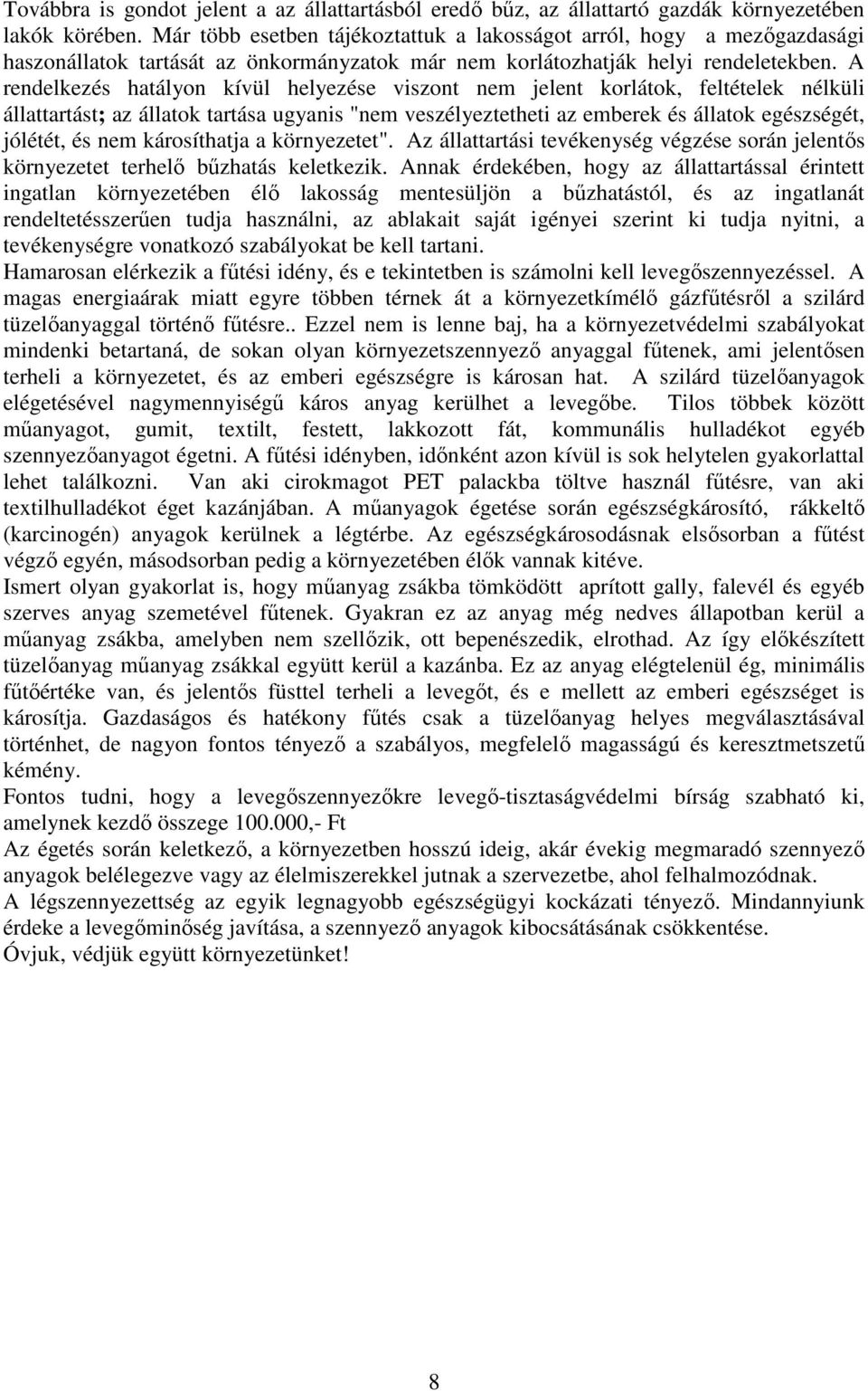 A rendelkezés hatályon kívül helyezése viszont nem jelent korlátok, feltételek nélküli állattartást; az állatok tartása ugyanis "nem veszélyeztetheti az emberek és állatok egészségét, jólétét, és nem