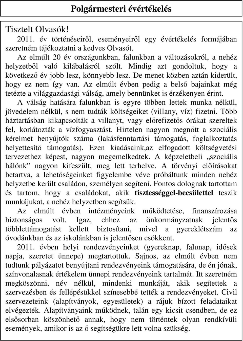 De menet közben aztán kiderült, hogy ez nem így van. Az elmúlt évben pedig a belső bajainkat még tetézte a világgazdasági válság, amely bennünket is érzékenyen érint.