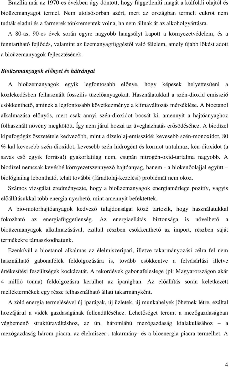 A 80-as, 90-es évek során egyre nagyobb hangsúlyt kapott a környezetvédelem, és a fenntartható fejlıdés, valamint az üzemanyagfüggéstıl való félelem, amely újabb lökést adott a bioüzemanyagok