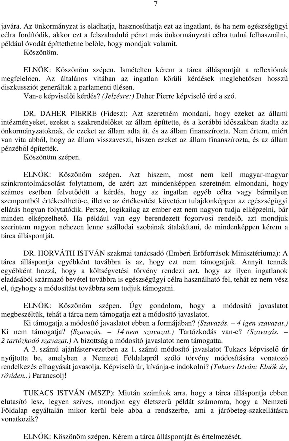 építtethetne belőle, hogy mondjak valamit. Köszönöm. ELNÖK: Köszönöm szépen. Ismételten kérem a tárca álláspontját a reflexiónak megfelelően.