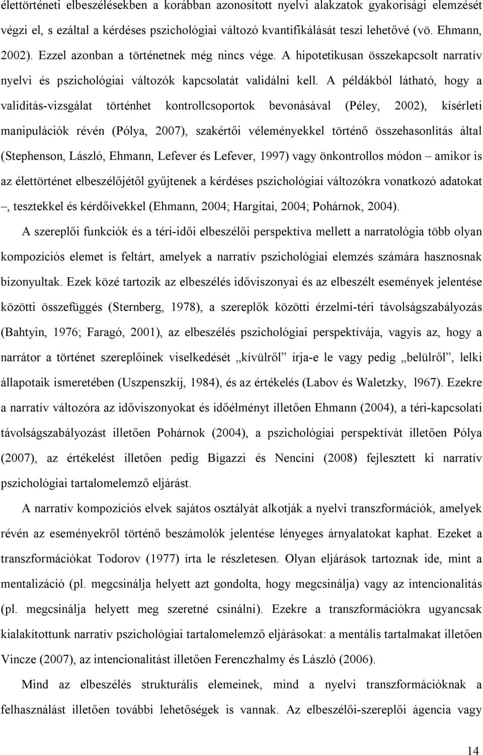 A példákból látható, hogy a validitás-vizsgálat történhet kontrollcsoportok bevonásával (Péley, 2002), kísérleti manipulációk révén (Pólya, 2007), szakértői véleményekkel történő összehasonlítás