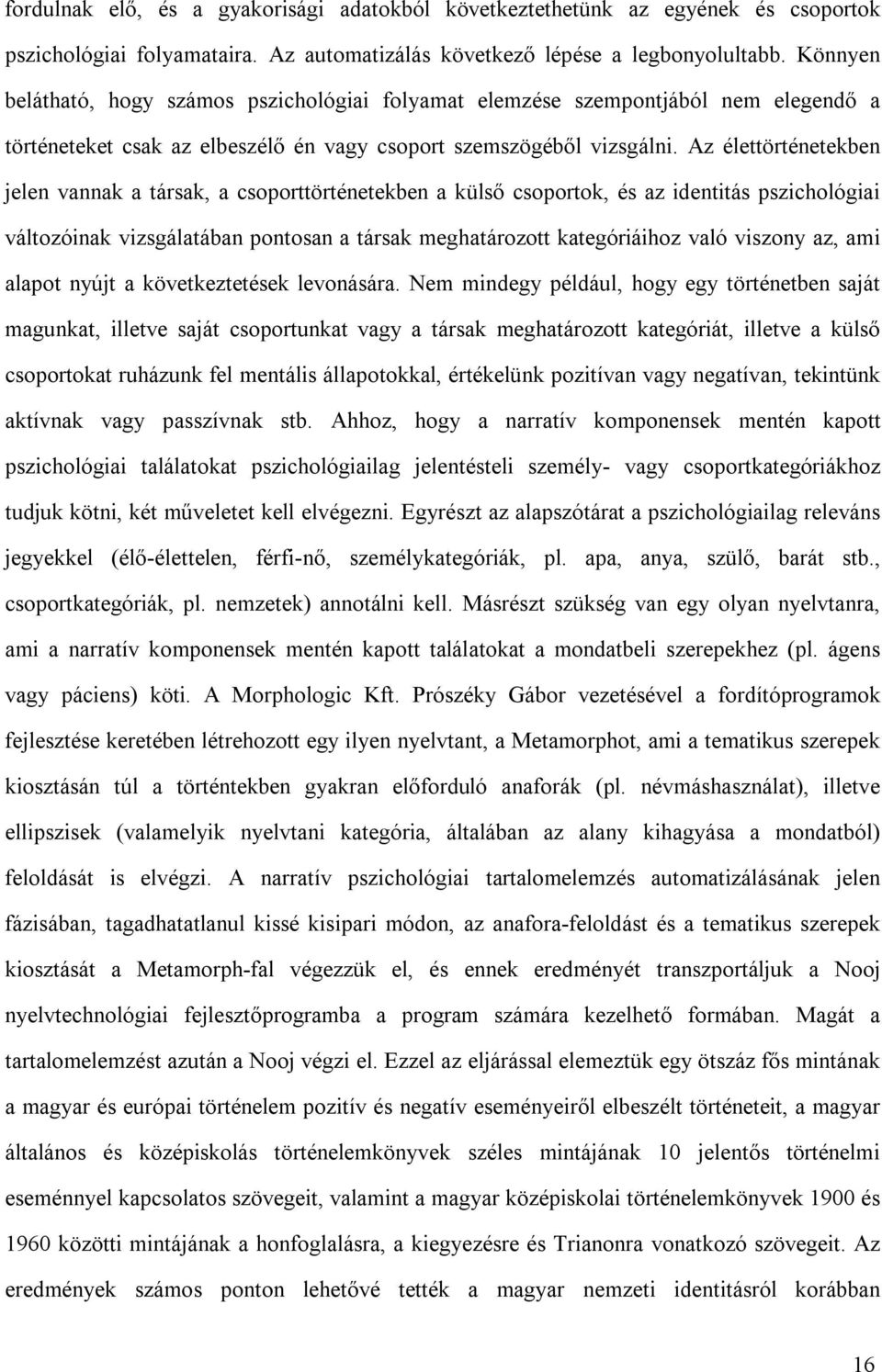 Az élettörténetekben jelen vannak a társak, a csoporttörténetekben a külső csoportok, és az identitás pszichológiai változóinak vizsgálatában pontosan a társak meghatározott kategóriáihoz való