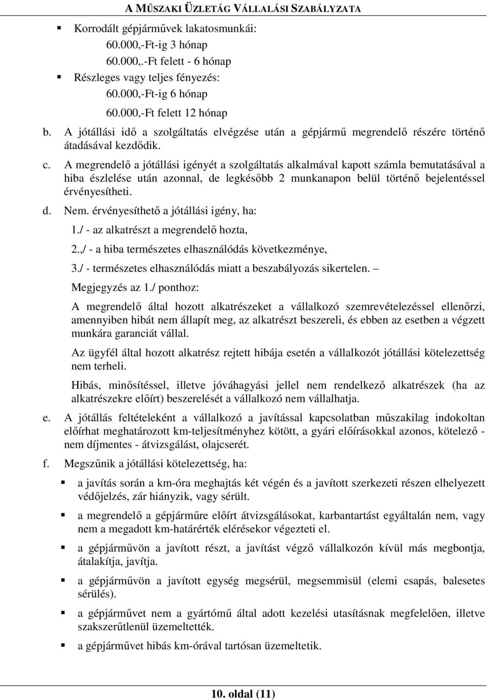 A megrendelı a jótállási igényét a szolgáltatás alkalmával kapott számla bemutatásával a hiba észlelése után azonnal, de legkésıbb 2 munkanapon belül történı bejelentéssel érvényesítheti. d. Nem.