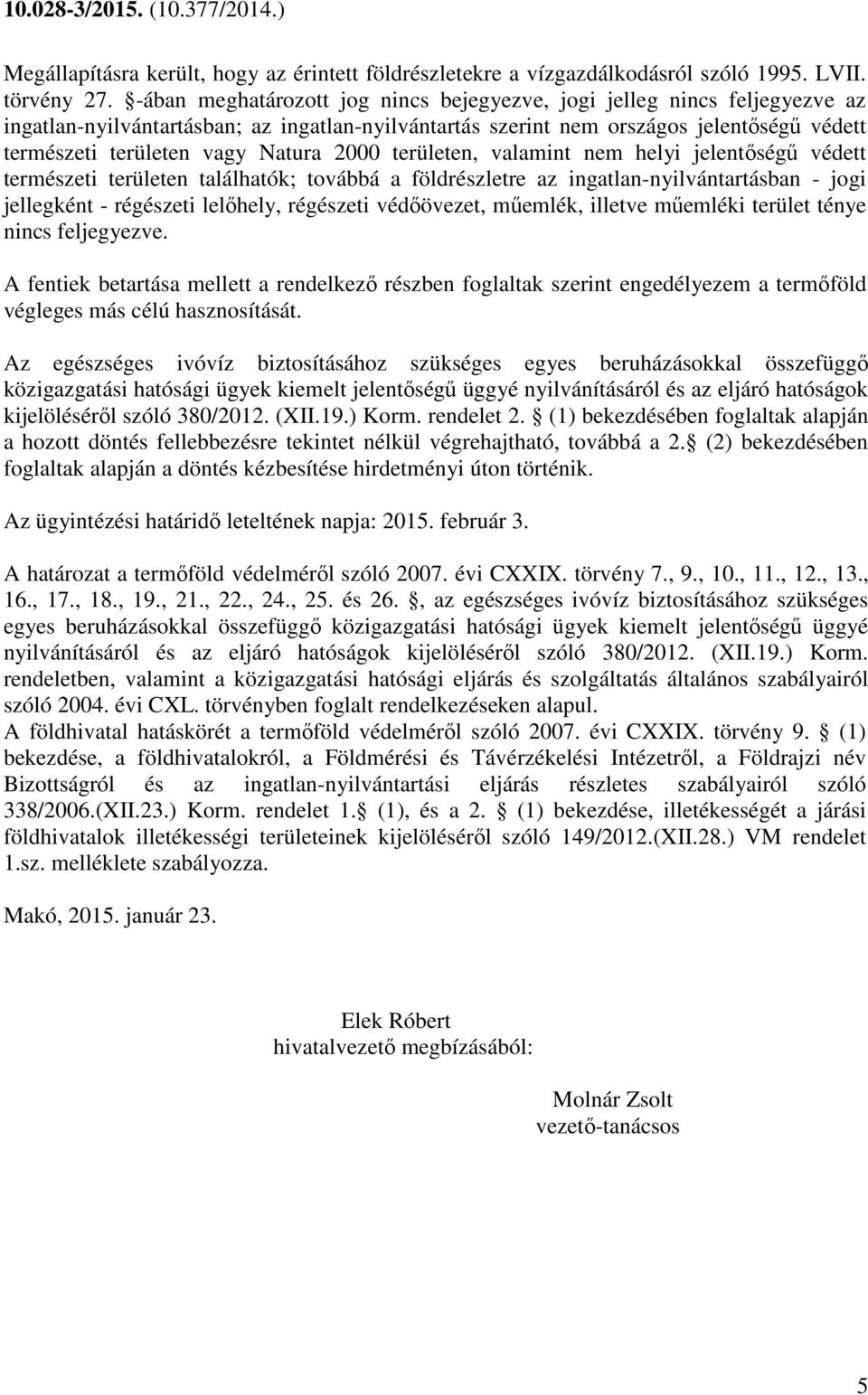 Natura 2000 területen, valamint nem helyi jelentőségű védett természeti területen találhatók; továbbá a földrészletre az ingatlan-nyilvántartásban - jogi jellegként - régészeti lelőhely, régészeti