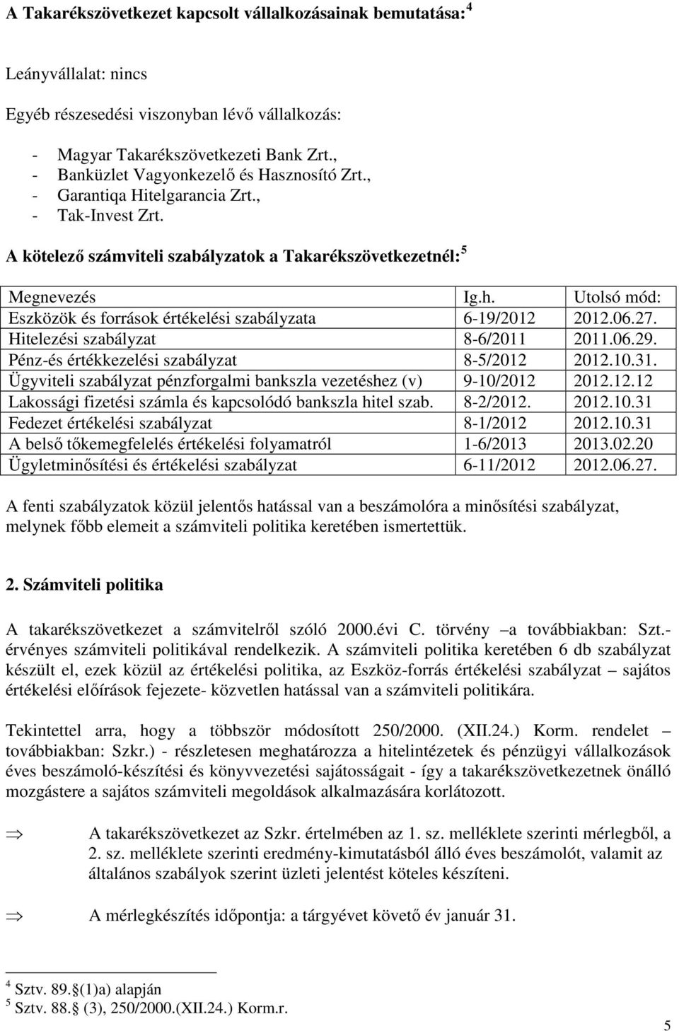 Utolsó mód: Eszközök és források értékelési szabályzata 6-19/2012 2012.06.27. Hitelezési szabályzat 8-6/2011 2011.06.29. Pénz-és értékkezelési szabályzat 8-5/2012 2012.10.31.