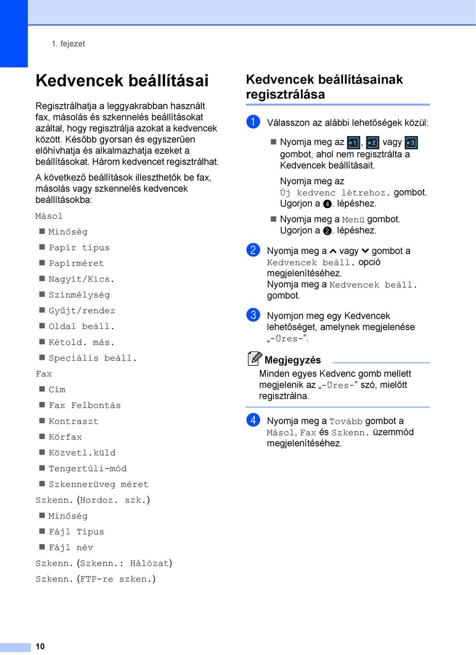 A következő beállítások illeszthetők be fax, másolás vagy szkennelés kedvencek beállításokba: Másol Minőség Papír típus Papírméret Nagyít/Kics. Színmélység Gyűjt/rendez Oldal beáll. Kétold. más. Speciális beáll.