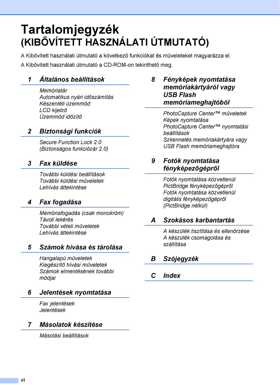 0) 3 Fax küldése További küldési beállítások További küldési műveletek Lehívás áttekintése 4 Fax fogadása Memóriafogadás (csak monokróm) Távoli lekérés További vételi műveletek Lehívás áttekintése 5