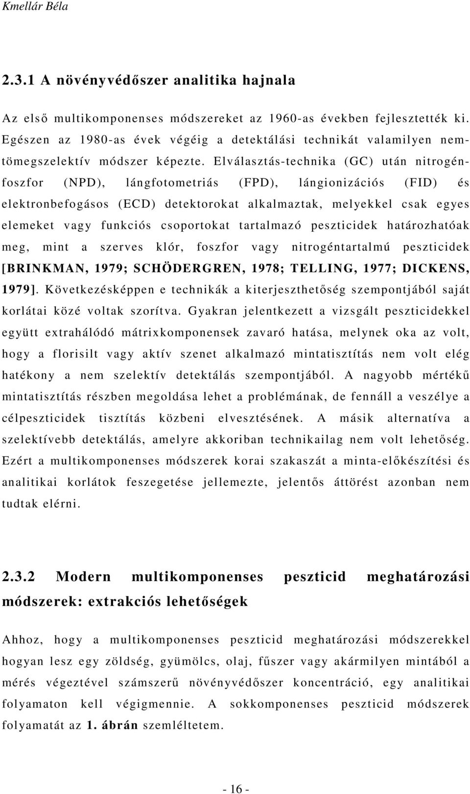 Elválasztás-technika (GC) után nitrogénfoszfor (NPD), lángfotometriás (FPD), lángionizációs (FID) és elektronbefogásos (ECD) detektorokat alkalmaztak, melyekkel csak egyes elemeket vagy funkciós