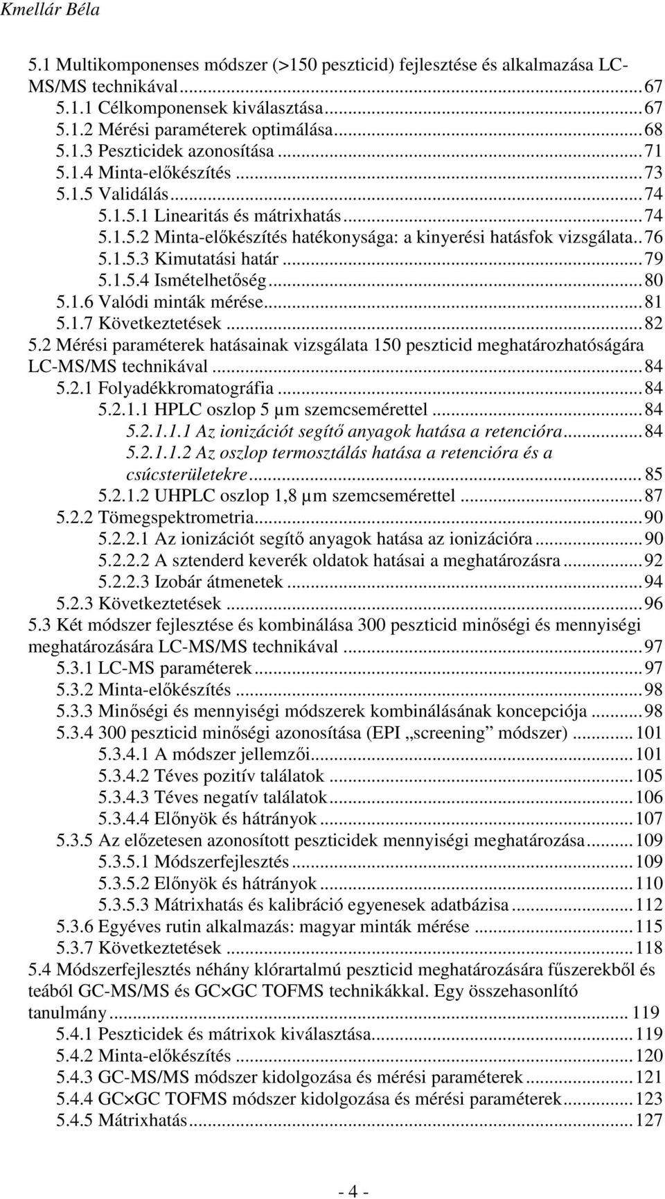 1.5.4 Ismételhetőség...80 5.1.6 Valódi minták mérése...81 5.1.7 Következtetések...82 5.2 Mérési paraméterek hatásainak vizsgálata 150 peszticid meghatározhatóságára LC-MS/MS technikával...84 5.2.1 Folyadékkromatográfia.