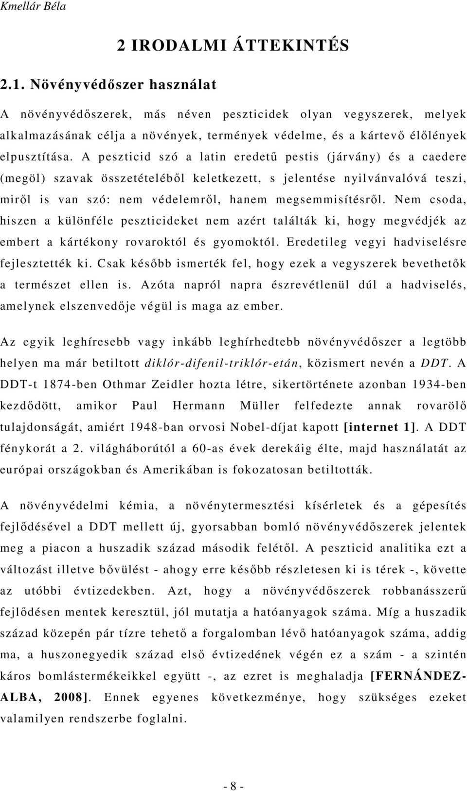 A peszticid szó a latin eredetű pestis (járvány) és a caedere (megöl) szavak összetételéből keletkezett, s jelentése nyilvánvalóvá teszi, miről is van szó: nem védelemről, hanem megsemmisítésről.