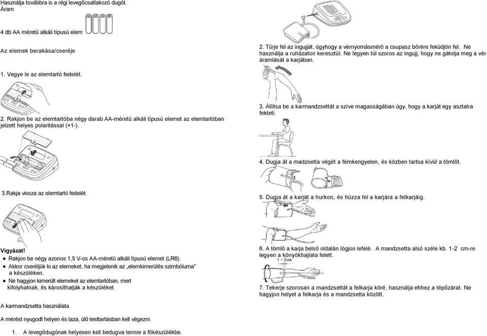 Rakjon be az elemtartóba négy darab AA-méretű alkáli típusú elemet az elemtartóban jelzett helyes polaritással (+1-). 3.