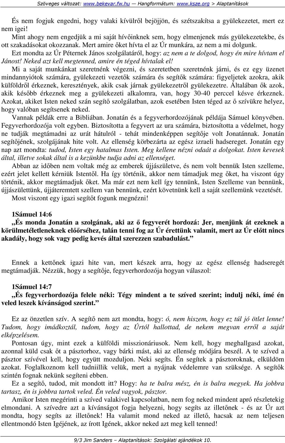 Ezt mondta az Úr Péternek János szolgálatáról, hogy: az nem a te dolgod, hogy én mire hívtam el Jánost! Neked azt kell megtenned, amire én téged hívtalak el!