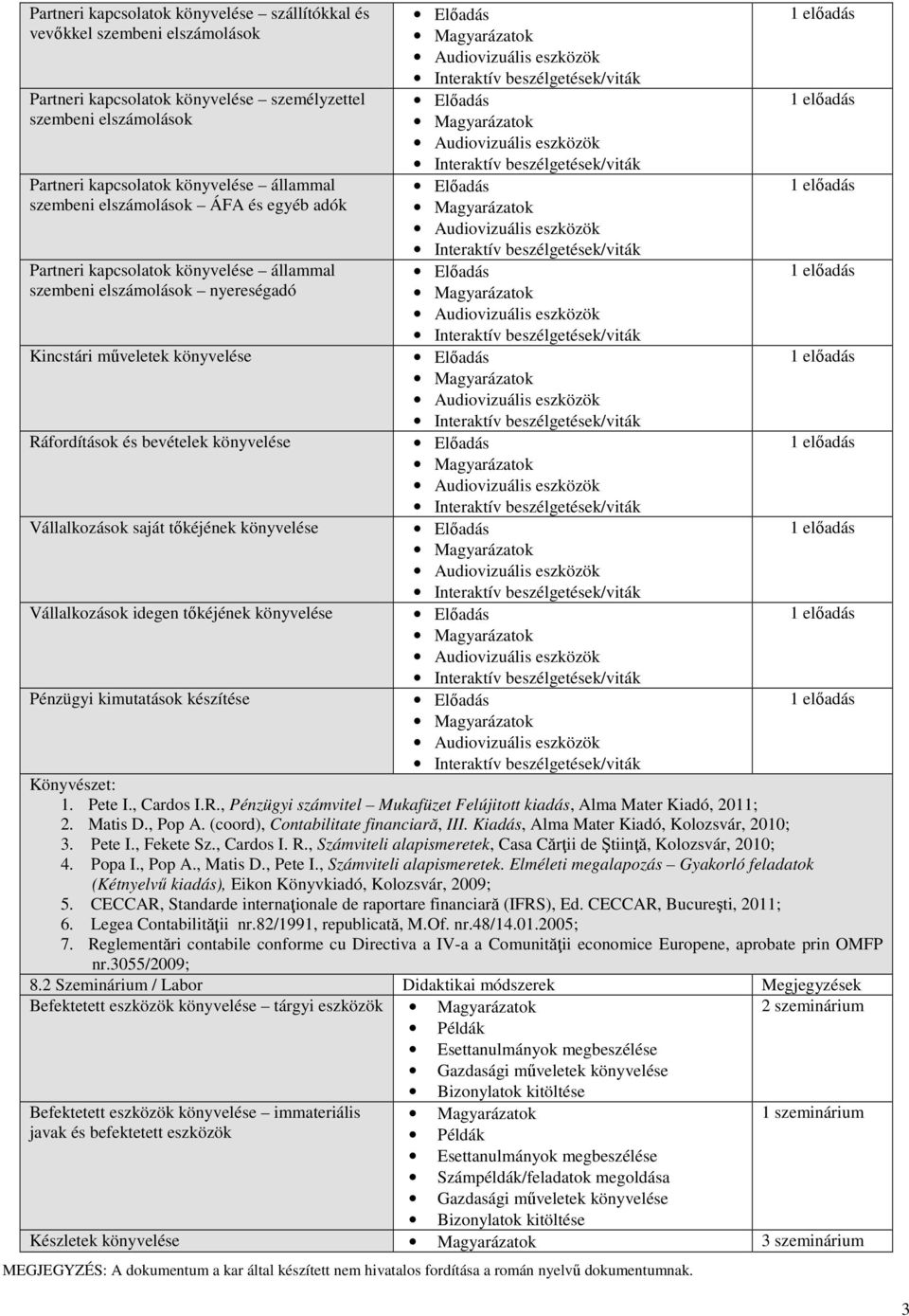 készítése Könyvészet: 1. Pete I., Cardos I.R., Pénzügyi számvitel Mukafüzet Felújitott kiadás, Alma Mater Kiadó, 2011; 2. Matis D., Pop A. (coord), Contabilitate financiară, III.