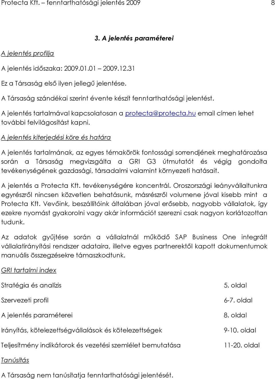 A jelentés kiterjedési köre és határa A jelentés tartalmának, az egyes témakörök fontossági sorrendjének meghatározása során a Társaság megvizsgálta a GRI G3 útmutatót és végig gondolta