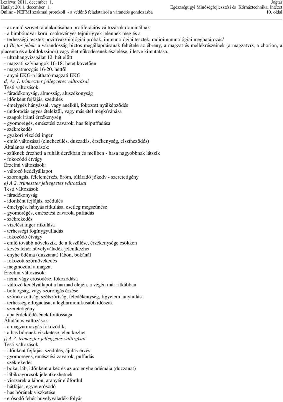 köldökzsinór) vagy életműködésének észlelése, illetve kimutatása. - ultrahangvizsgálat 12. hét előtt - magzati szívhangok 16-18. hetet követően - magzatmozgás 16-20.