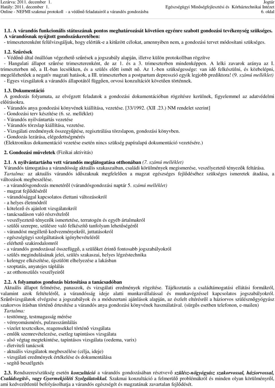 Szűrések - Védőnő által önállóan végezhető szűrések a jogszabály alapján, illetve külön protokollban rögzítve - Hangulati állapot szűrése trimeszterenként, de az 1. és a 3. trimeszterben mindenképpen.