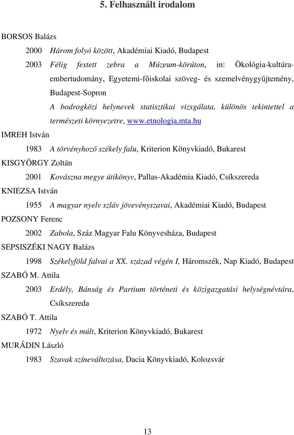 hu IMREH István 1983 A törvényhozó székely falu, Kriterion Könyvkiadó, Bukarest KISGYÖRGY Zoltán 2001 Kovászna megye útikönyv, Pallas-Akadémia Kiadó, Csíkszereda KNIEZSA István 1955 A magyar nyelv