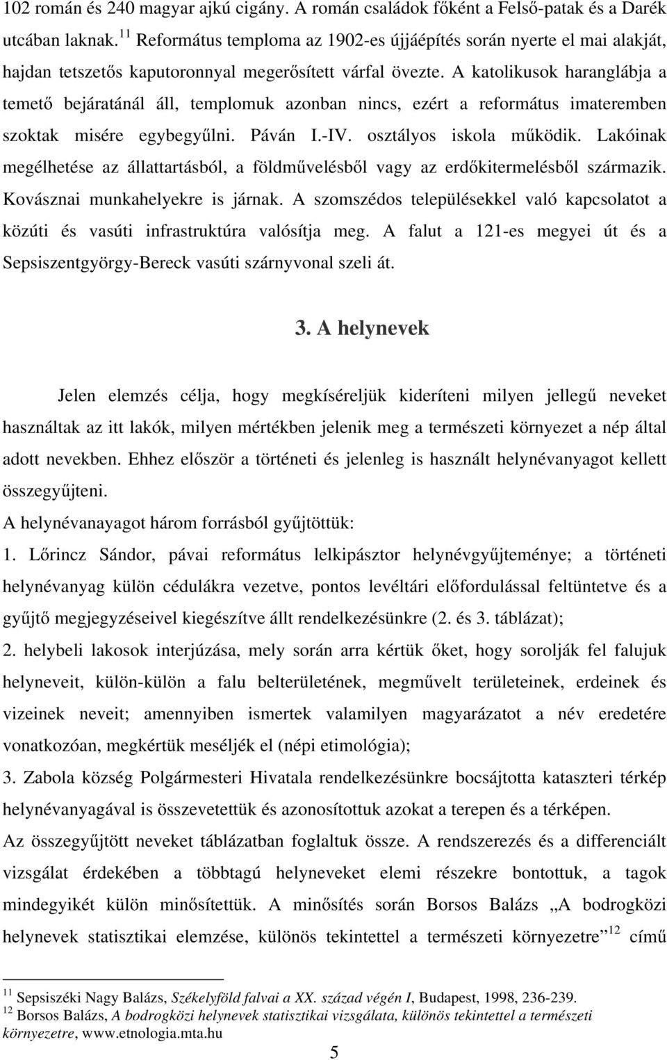 A katolikusok haranglábja a temető bejáratánál áll, templomuk azonban nincs, ezért a református imateremben szoktak misére egybegyűlni. Páván I.-IV. osztályos iskola működik.