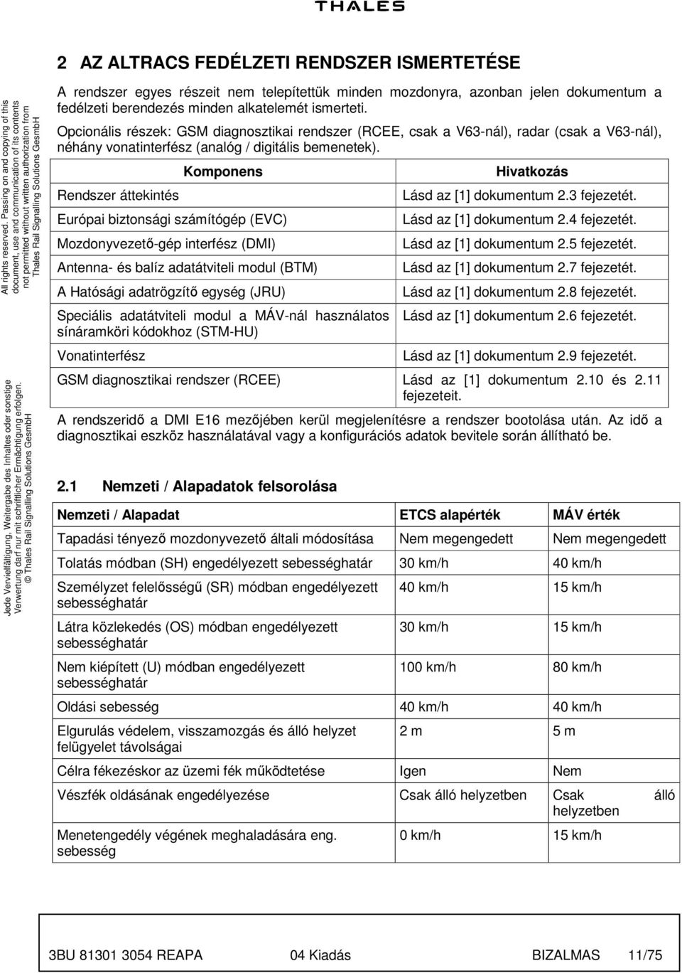 Rendszer áttekintés Komponens Európai biztonsági számítógép (EVC) Mozdonyvezetı-gép interfész (DMI) Antenna- és balíz adatátviteli modul (BTM) A atósági adatrögzítı egység (JRU) peciális adatátviteli