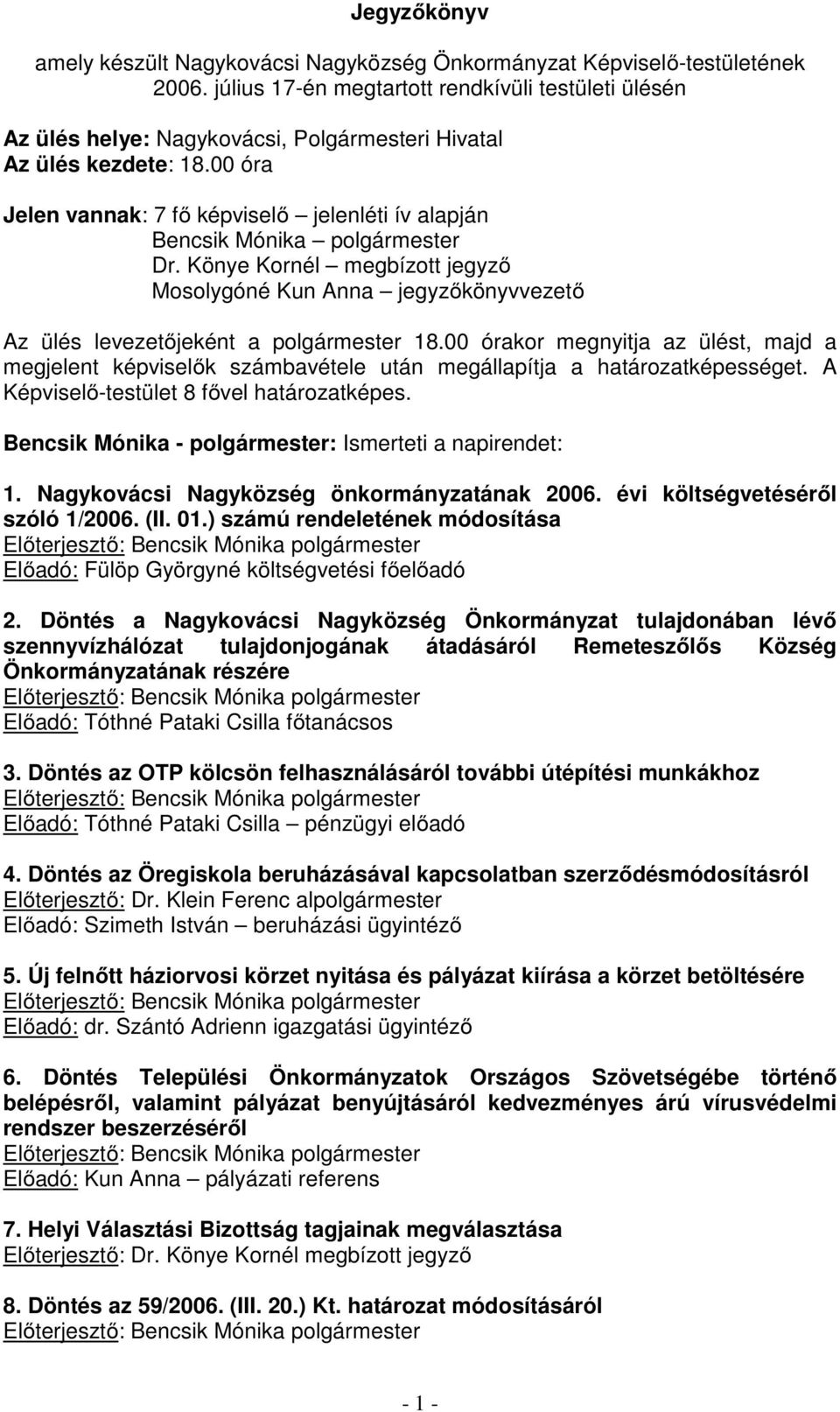 00 órakor megnyitja az ülést, majd a megjelent képviselők számbavétele után megállapítja a határozatképességet. A Képviselő-testület 8 fővel határozatképes.