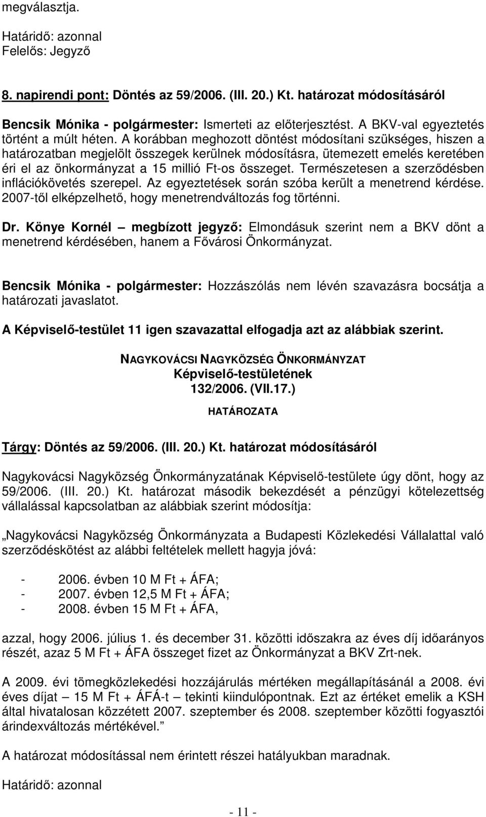 A korábban meghozott döntést módosítani szükséges, hiszen a határozatban megjelölt összegek kerülnek módosításra, ütemezett emelés keretében éri el az önkormányzat a 15 millió Ft-os összeget.