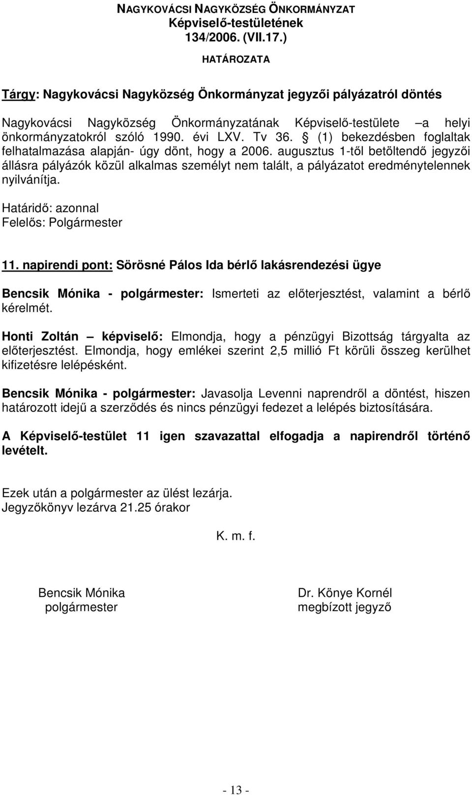 augusztus 1-től betöltendő jegyzői állásra pályázók közül alkalmas személyt nem talált, a pályázatot eredménytelennek nyilvánítja. Határidő: azonnal Felelős: Polgármester 11.