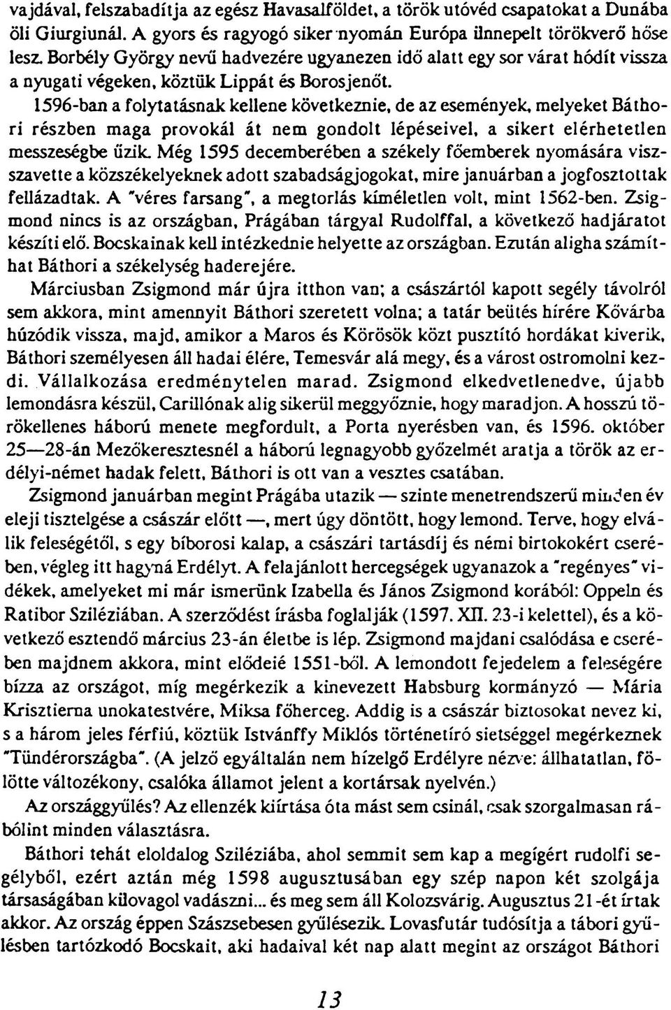 1596-ban a folytatásnak kellene következnie, de az események, melyeket Báthori részben maga provokál át nem gondolt lépéseivel, a sikert elérhetetlen messzeségbe űzik.