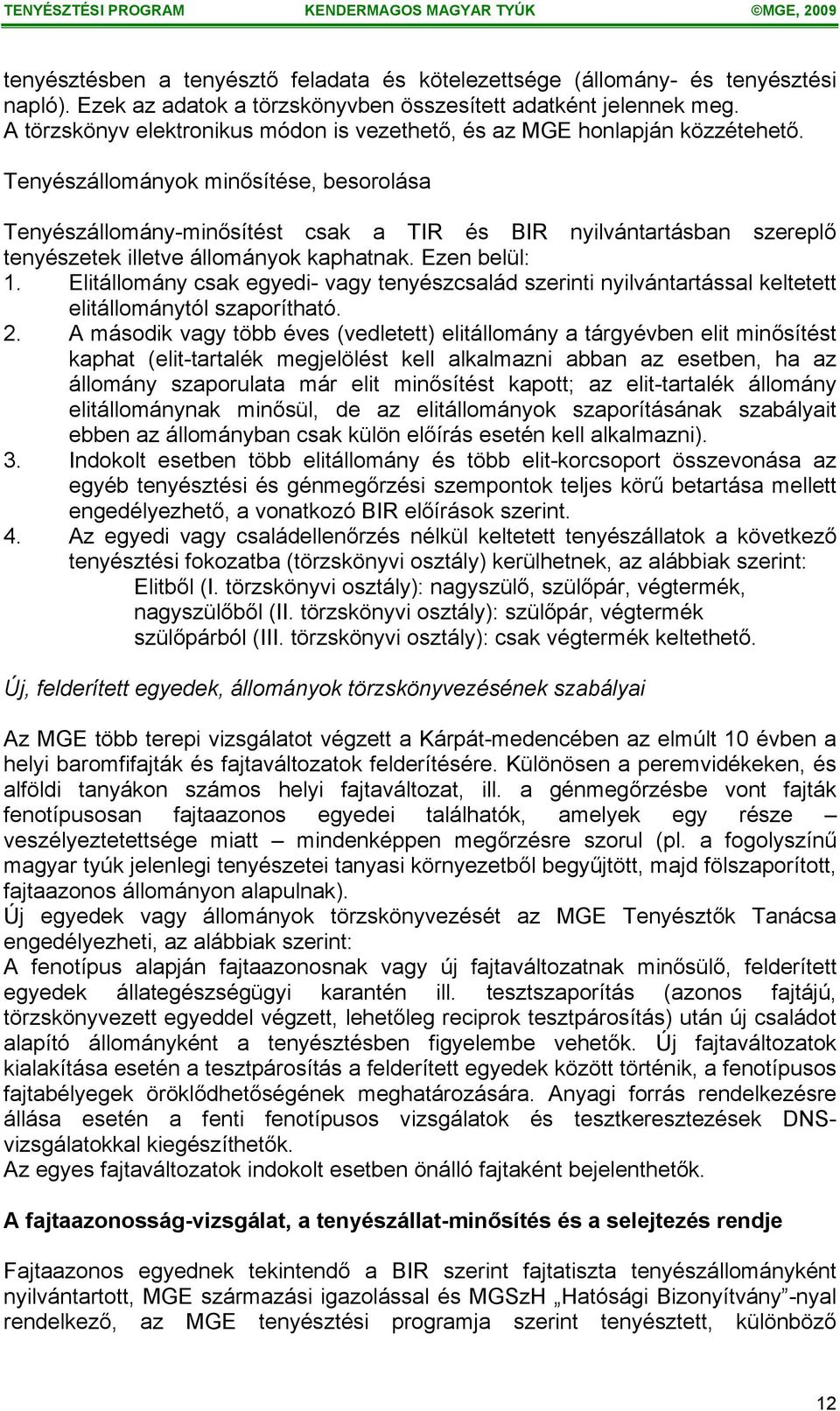 Tenyészállományok minősítése, besorolása Tenyészállomány-minősítést csak a TIR és BIR nyilvántartásban szereplő tenyészetek illetve állományok kaphatnak. Ezen belül: 1.