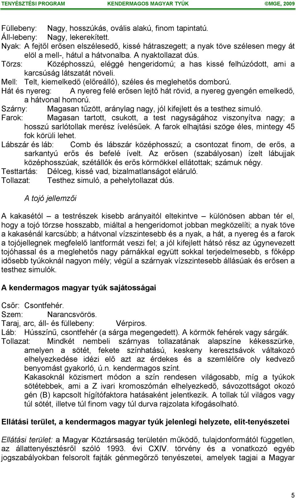 Törzs: Középhosszú, eléggé hengeridomú; a has kissé felhúzódott, ami a karcsúság látszatát növeli. Mell: Telt, kiemelkedő (előreálló), széles és meglehetős domború.