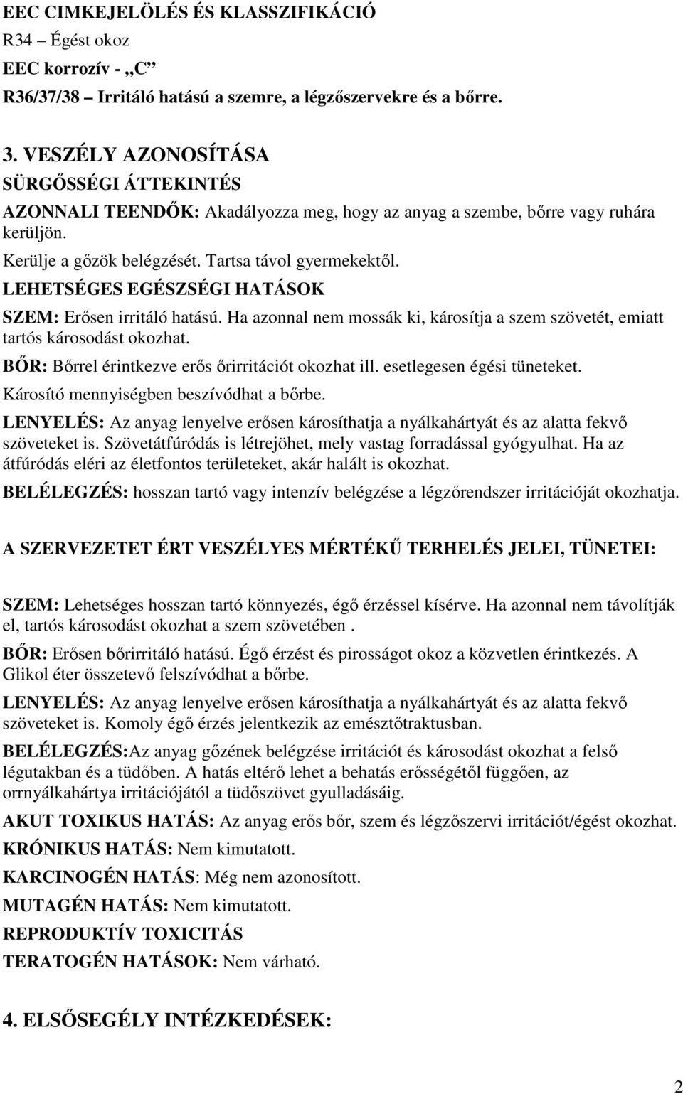 LEHETSÉGES EGÉSZSÉGI HATÁSOK SZEM: Erısen irritáló hatású. Ha azonnal nem mossák ki, károsítja a szem szövetét, emiatt tartós károsodást okozhat. BİR: Bırrel érintkezve erıs ırirritációt okozhat ill.