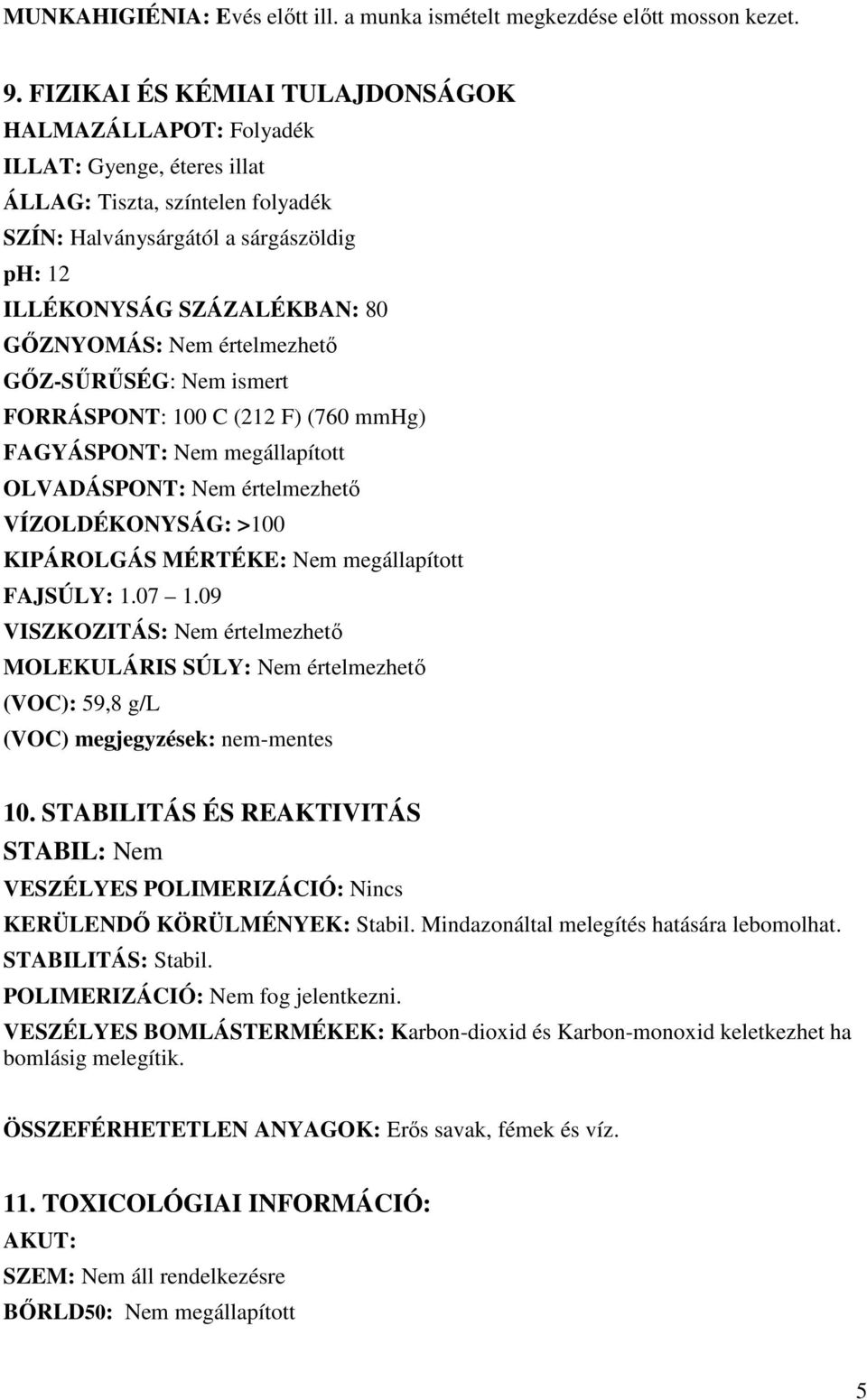 GİZNYOMÁS: Nem értelmezhetı GİZ-SŐRŐSÉG: Nem ismert FORRÁSPONT: 100 C (212 F) (760 mmhg) FAGYÁSPONT: Nem megállapított OLVADÁSPONT: Nem értelmezhetı VÍZOLDÉKONYSÁG: >100 KIPÁROLGÁS MÉRTÉKE: Nem