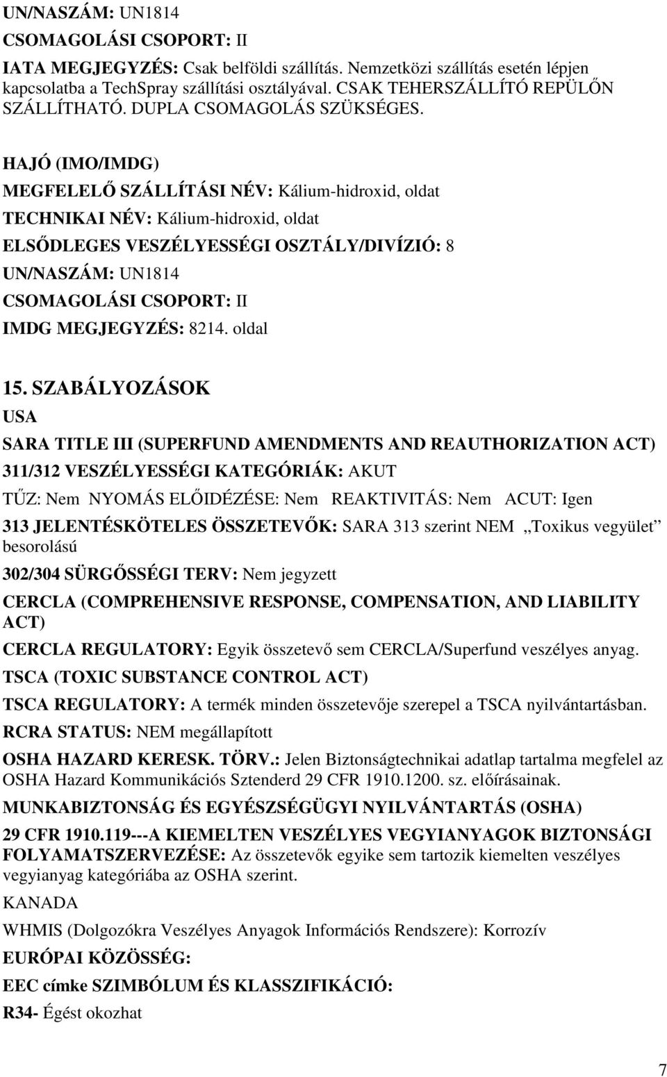 HAJÓ (IMO/IMDG) MEGFELELİ SZÁLLÍTÁSI NÉV: Kálium-hidroxid, oldat TECHNIKAI NÉV: Kálium-hidroxid, oldat ELSİDLEGES VESZÉLYESSÉGI OSZTÁLY/DIVÍZIÓ: 8 UN/NASZÁM: UN1814 CSOMAGOLÁSI CSOPORT: II IMDG