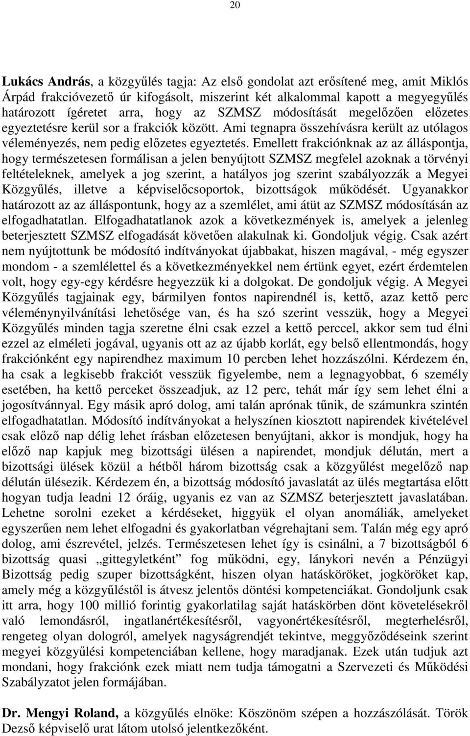 Emellett frakciónknak az az álláspontja, hogy természetesen formálisan a jelen benyújtott SZMSZ megfelel azoknak a törvényi feltételeknek, amelyek a jog szerint, a hatályos jog szerint szabályozzák a