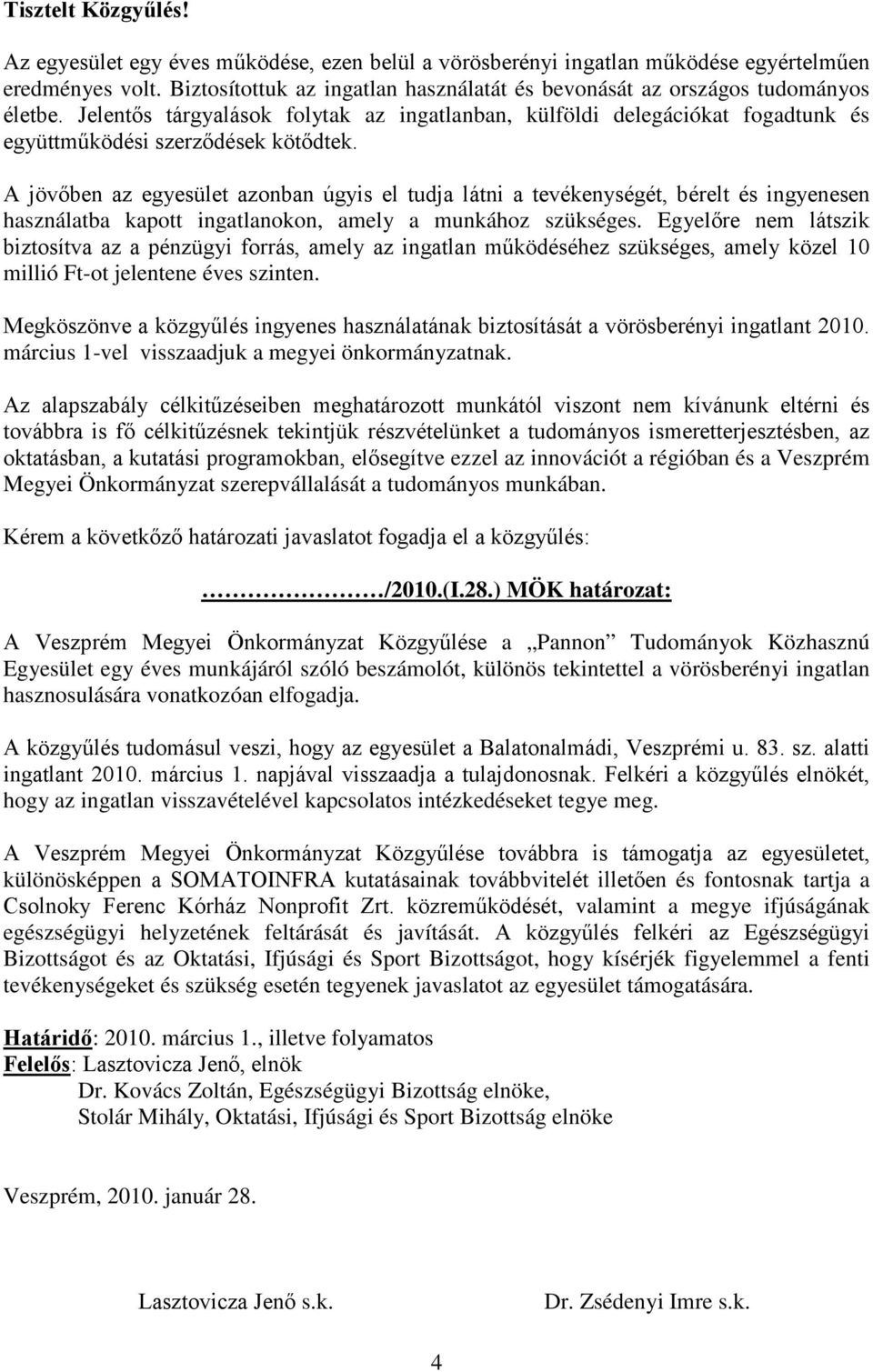 A jövőben az egyesület azonban úgyis el tudja látni a tevékenységét, bérelt és ingyenesen használatba kapott ingatlanokon, amely a munkához szükséges.