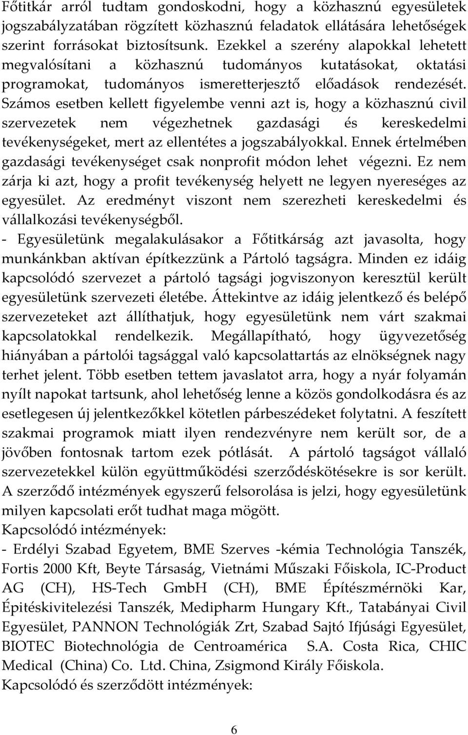 Számos esetben kellett figyelembe venni azt is, hogy a közhasznú civil szervezetek nem végezhetnek gazdasági és kereskedelmi tevékenységeket, mert az ellentétes a jogszabályokkal.