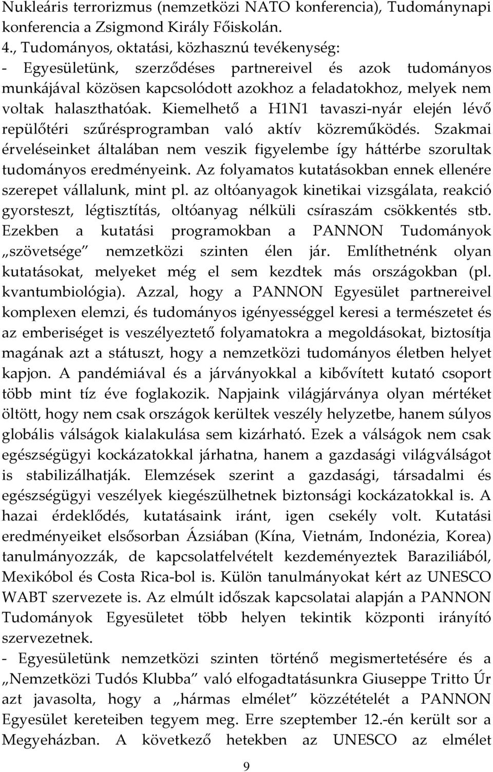 Kiemelhető a H1N1 tavaszi-nyár elején lévő repülőtéri szűrésprogramban való aktív közreműködés. Szakmai érveléseinket általában nem veszik figyelembe így háttérbe szorultak tudományos eredményeink.