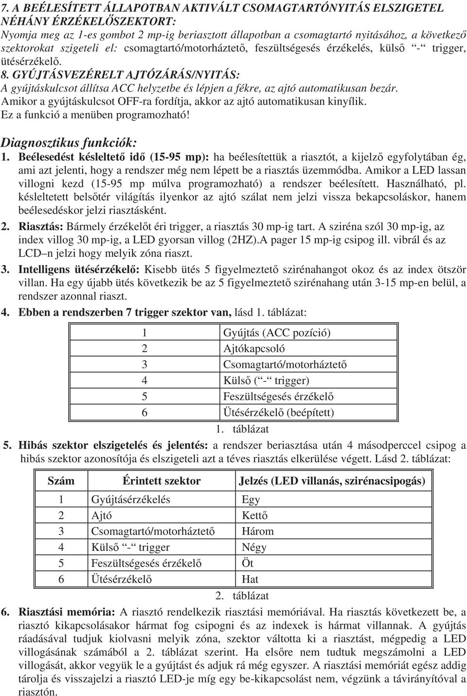 GYÚJTÁSVEZÉRELT AJTÓZÁRÁS/NYITÁS: A gyújtáskulcsot állítsa ACC helyzetbe és lépjen a fékre, az ajtó automatikusan bezár. Amikor a gyújtáskulcsot OFF-ra fordítja, akkor az ajtó automatikusan kinyílik.