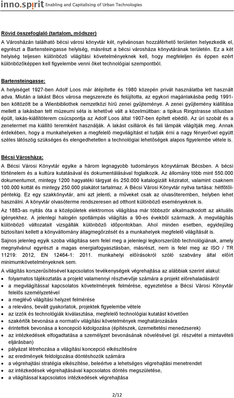 Ez a két helyiség teljesen különböző világítási követelményeknek kell, hogy megfeleljen és éppen ezért különbözőképpen kell figyelembe venni őket technológiai szempontból.