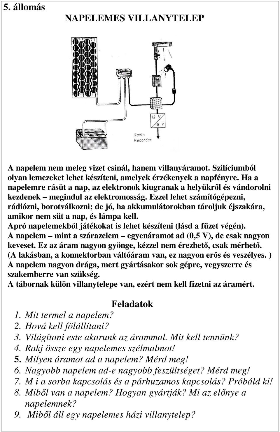 Ezzel lehet számítógépezni, rádiózni, borotválkozni; de jó, ha akkumulátorokban tároljuk éjszakára, amikor nem süt a nap, és lámpa kell.