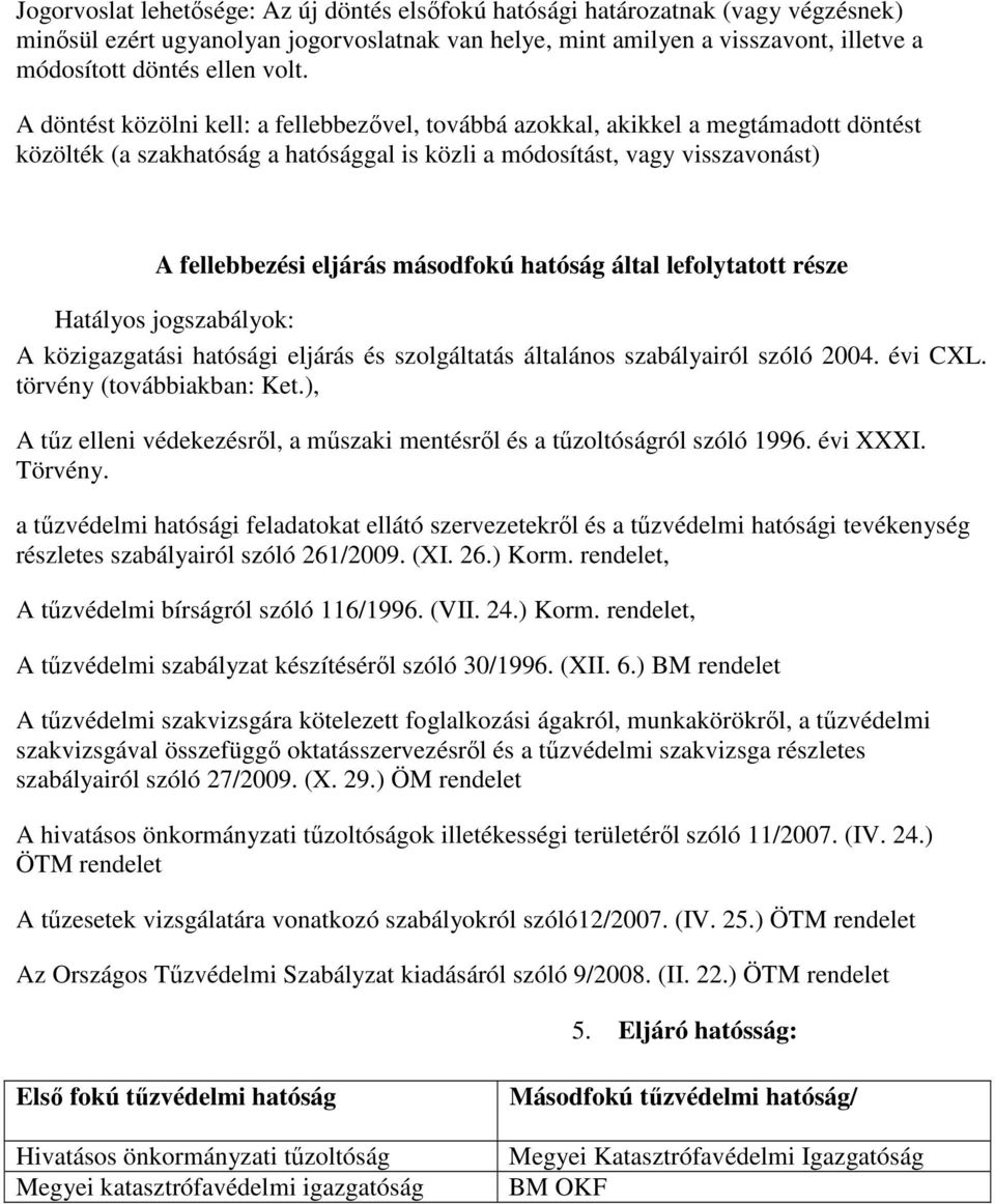 másodfokú hatóság által lefolytatott része Hatályos jogszabályok: A közigazgatási hatósági eljárás és szolgáltatás általános szabályairól szóló 2004. évi CXL. törvény (továbbiakban: Ket.