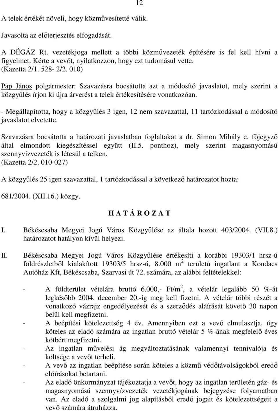 010) Pap János polgármester: Szavazásra bocsátotta azt a módosító javaslatot, mely szerint a közgyőlés írjon ki újra árverést a telek értékesítésére vonatkozóan.