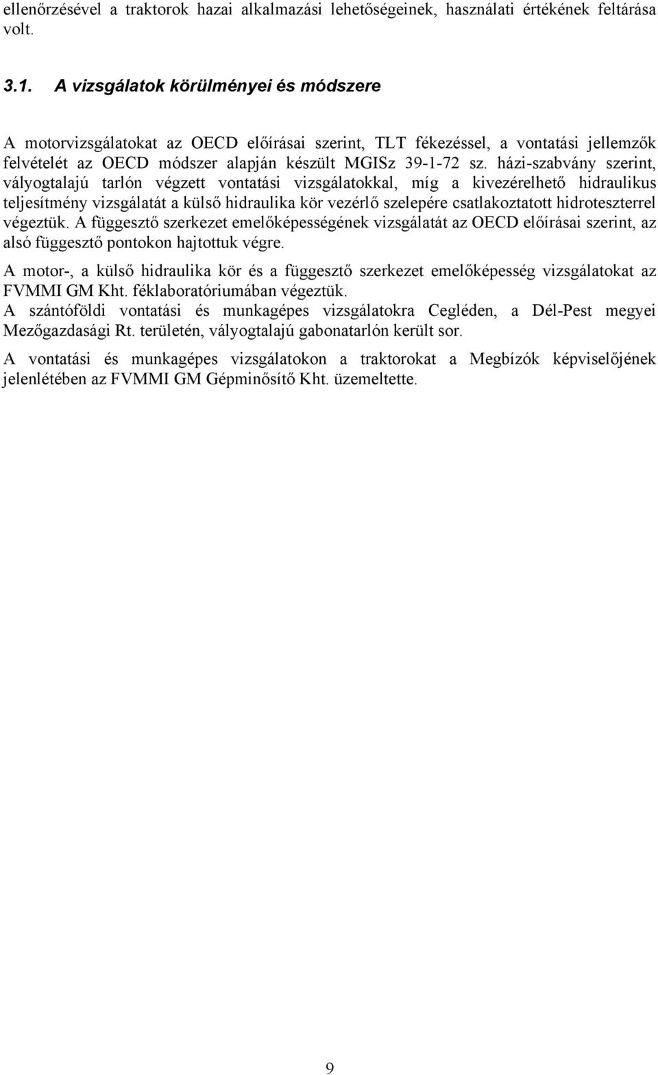 házi-szabvány szerint, vályogtalajú tarlón végzett vontatási vizsgálatokkal, míg a kivezérelhető hidraulikus teljesítmény vizsgálatát a külső hidraulika kör vezérlő szelepére csatlakoztatott