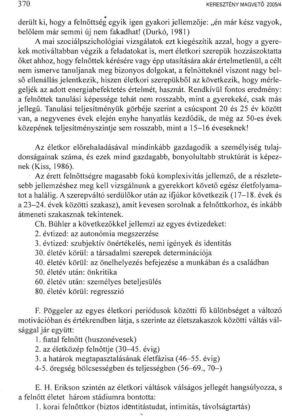 kérésére vagy épp utasítására akár értelmetlenül, a célt nem ismerve tanuljanak meg bizonyos dolgokat, a felnőtteknél viszont nagy belső ellenállás jelentkezik, hiszen életkori szerepükből az