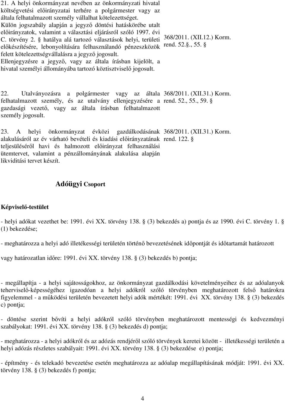 hatálya alá tartozó választások helyi, területi előkészítésére, lebonyolítására felhasználandó pénzeszközök felett kötelezettségvállalásra a jegyző jogosult.