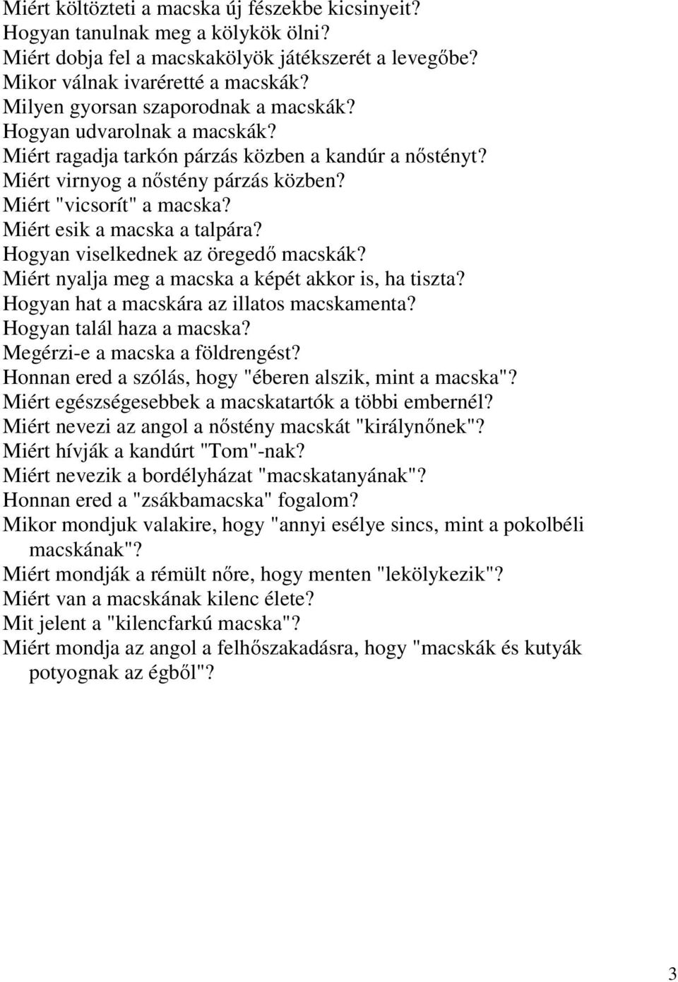 Miért esik a macska a talpára? Hogyan viselkednek az öregedő macskák? Miért nyalja meg a macska a képét akkor is, ha tiszta? Hogyan hat a macskára az illatos macskamenta? Hogyan talál haza a macska?