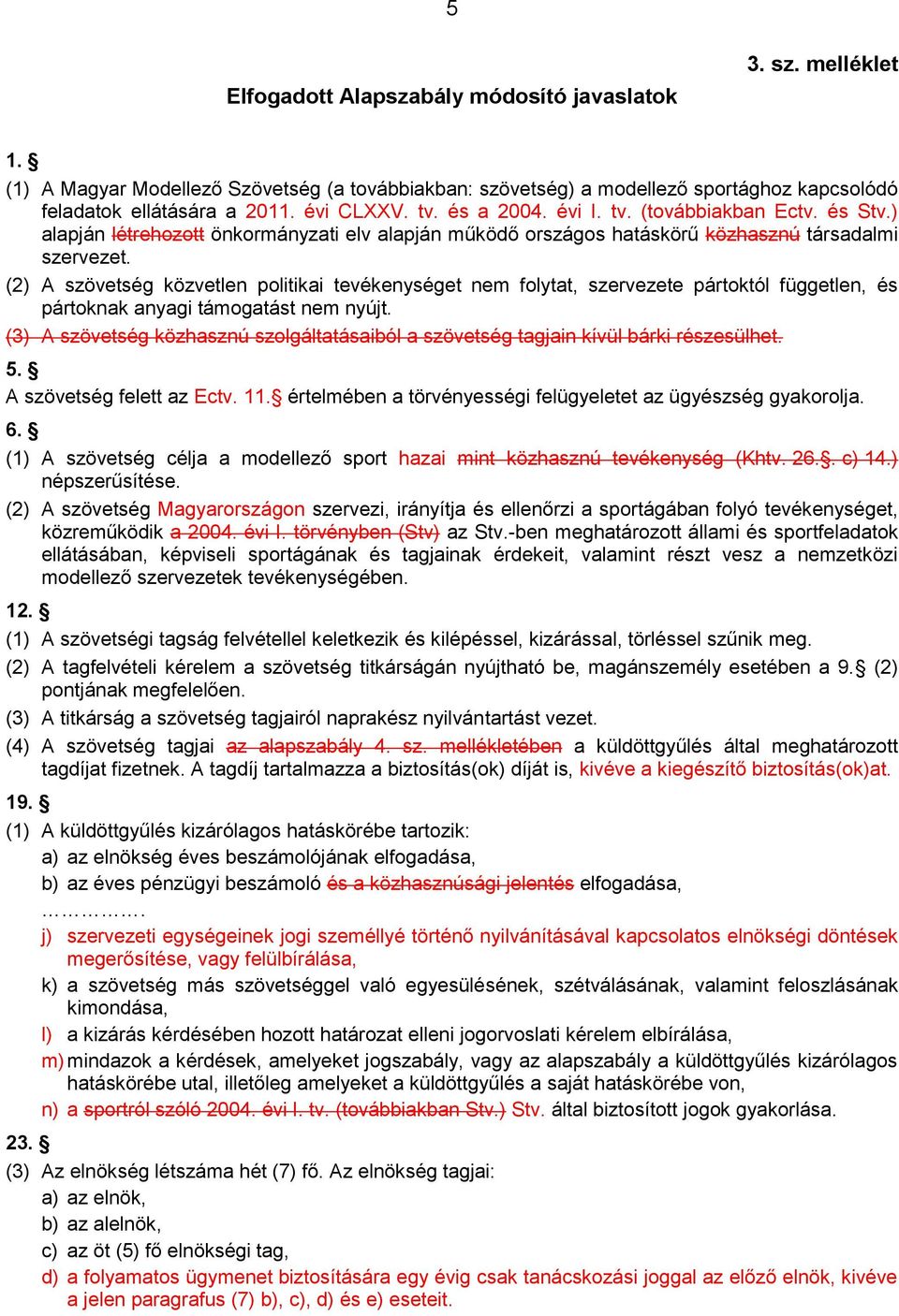 (2) A szövetség közvetlen politikai tevékenységet nem folytat, szervezete pártoktól független, és pártoknak anyagi támogatást nem nyújt.